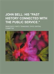 John Bell;  his "past history connected with the public service.",1236389964,9781236389961