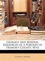Geology and Mineral Resources of a Portion of Fremont County, Wyo,114609437X,9781146094375