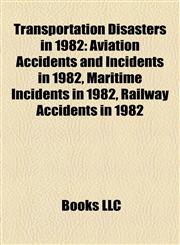 Transportation Disasters in 1982 Aviation Accidents and Incidents in 1982, Maritime Incidents in 1982, Railway Accidents in 1982,115796804X,9781157968047