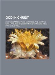God in Christ; Delivered at New Haven, Cambridge, and Andover, With a Preliminary Dissertation on Language (1850),1150947667,9781150947667