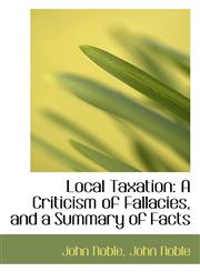 Local Taxation A Criticism of Fallacies, and a Summary of Facts,1115904566,9781115904568