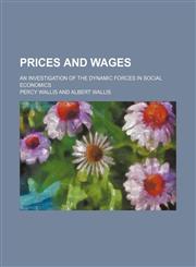 Prices and wages; an investigation of the dynamic forces in social economics,1130817385,9781130817386