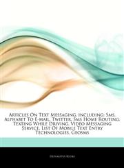 Articles On Text Messaging, including Sms, Alphabet To E-mail, Twitter, Sms Home Routing, Texting While Driving, Video Messaging Service, List Of Mobile Text Entry Technologies, Geosms,124332046X,9781243320469