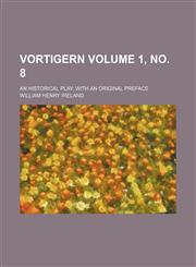 Vortigern Volume 1, no. 8; an historical play with an original preface,1236091434,9781236091437