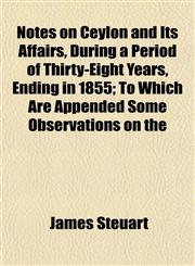 Notes on Ceylon and Its Affairs, During a Period of Thirty-Eight Years, Ending in 1855; To Which Are Appended Some Observations on the,1154799328,9781154799323