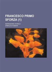 Francesco Primo Sforza; Narrazione Storica (1),1235947122,9781235947124