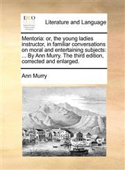Mentoria or, the young ladies instructor, in familiar conversations on moral and entertaining subjects: ... By Ann Murry. The third edition, corrected and enlarged.,1140892479,9781140892472