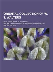 Oriental Collection of W. T. Walters; 65 Mt. Vernon Place, Baltimore,1230319751,9781230319759