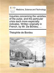 Inquiries concerning the varieties of the pulse, and the particular crisis each more especially indicates. Written originally in French, by Mr. De Bordeu, ...,1170692907,9781170692905