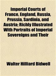 Imperial Courts of France, England, Russia, Prussia, Sardinia, and Austria; Richly Illustrated With Portraits of Imperial Sovereigns and Their,1151179272,9781151179272