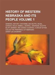 History of Western Nebraska and Its People; General History. Cheyenne, Box Butte, Deuel, Garden, Sioux, Kimball, Morrill, Sheridan, Scotts Bluff, Banner, and Dawes Counties. A Group Often Called the Panhandle of Nebraska Volume 1,1234218909,9781234218904