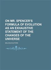 On Mr. Spencer's Formula of Evolution as an Exhaustive Statement of the Changes of the Universe,1150467800,9781150467806