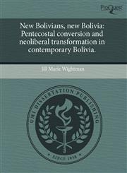 New Bolivians, new Bolivia Pentecostal conversion and neoliberal transformation in contemporary Bolivia.,1243524847,9781243524843