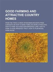 Good Farming and Attractive Country Homes; From the Twice-a-week Spokesman-review's Prize Contests on how to Make Farm Life More Attractive; how to Farm 160 Acres Non-irrigated Land; how to Farm 10 Acre Irrigated Tract; how to Plan Model,1234272970,9781234272975