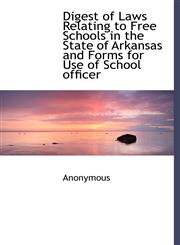 Digest of Laws Relating to Free Schools in the State of Arkansas and Forms for Use of School Officer,1117062724,9781117062723