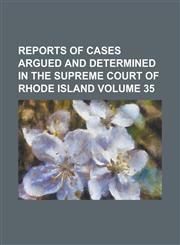 Reports of Cases Argued and Determined in the Supreme Court of Rhode Island Volume 35,1234208296,9781234208295