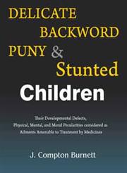 Delicate, Backward, Puny and Stunted Children Their Developmental Defects & Physical, Mental & Moral Peculiarities Considered as Ailments Amenable to Treatment by Medicines,8131917916,9788131917916