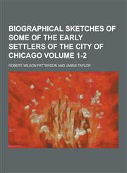 Biographical Sketches of Some of the Early Settlers of the City of Chicago Volume 1-2,1230442618,9781230442617