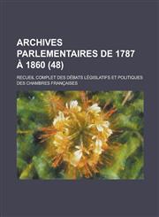 Archives Parlementaires de 1787 a 1860; Recueil Complet Des Debats Legislatifs Et Politiques Des Chambres Francaises (48 ),1234535254,9781234535254