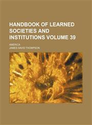 Handbook of learned societies and institutions Volume 39; America,115044536X,9781150445361