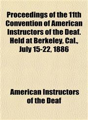 Proceedings of the 11th Convention of American Instructors of the Deaf. Held at Berkeley, Cal., July 15-22, 1886,1152575988,9781152575981