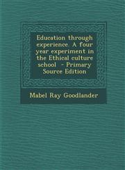 Education Through Experience. a Four Year Experiment in the Ethical Culture School - Primary Source Edition,1295410117,9781295410118