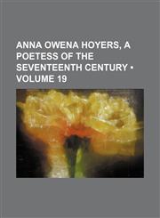 Anna Owena Hoyers, a Poetess of the Seventeenth Century (Volume 19),1151310190,9781151310194