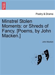 Minstrel Stolen Moments or Shreds of Fancy. [Poems, by John Macken.],124118741X,9781241187415