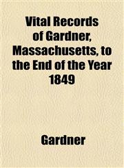 Vital Records of Gardner, Massachusetts, to the End of the Year 1849,1153201011,9781153201018
