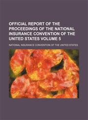 Official report of the proceedings of the National Insurance Convention of the United States Volume 5,1150467118,9781150467110