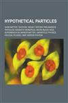 Hypothetical Particles Dark Matter, Tachyon, Weakly Interacting Massive Particles, Magnetic Monopole, Micro Black Hole, Superbradyon, Mirror,1230833099,9781230833095