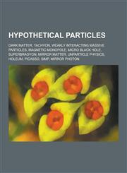 Hypothetical Particles Dark Matter, Tachyon, Weakly Interacting Massive Particles, Magnetic Monopole, Micro Black Hole, Superbradyon, Mirror,1230833099,9781230833095