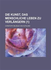Die Kunst, Das Menschliche Leben Zu Verlangern (1),1234324776,9781234324773