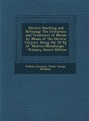 Electric Smelting and Refining The Extraction and Treatment of Metals by Means of the Electric Current. Being the 2D Ed. of Elektro-Metallurgie. -,1289733856,9781289733858