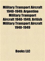 Military Transport Aircraft 1940-1949 Argentine Military Transport Aircraft 1940-1949, British Military Transport Aircraft 1940-1949,1157880231,9781157880233