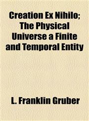Creation Ex Nihilo; The Physical Universe a Finite and Temporal Entity,1154673677,9781154673678