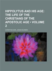 Hippolytus and His Age (Volume 2);  The life of the Christians of the apostolic age,1458828905,9781458828903