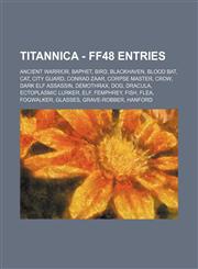 Titannica - FF48 Entries Ancient Warrior, Baphet, Bird, Blackhaven, Blood Bat, Cat, City Guard, Conrad Zaar, Corpse Master, Crow, Dark Elf Assassin, Demothrax, Dog, Dracula, Ectoplasmic Lurker, Elf, Femphrey, Fish, Flea, Fogwalker, Glasses, Grave-Robber,,1234716453,9781234716455
