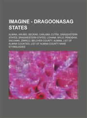 Imagine - Dragoonasag states Almina, Arubio, Beckar, Carlana, Cutra, Drageastern states, Dragwestern states, Lohana, Mylo, Penoshia, Salviana, Zinrico, Belcher County, Almina, List of Almina counties, List of Almina county name etymologies, List of Almin,1234836009,9781234836009