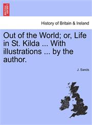 Out of the World; or, Life in St. Kilda ... With illustrations ... by the author.,1241309604,9781241309602