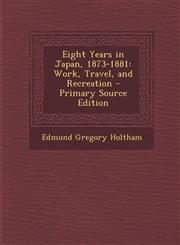 Eight Years in Japan, 1873-1881 Work, Travel, and Recreation,128750762X,9781287507628