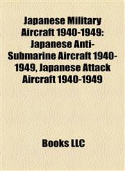Japanese Military Aircraft 1940-1949 Japanese Anti-Submarine Aircraft 1940-1949, Japanese Attack Aircraft 1940-1949,1157860818,9781157860815