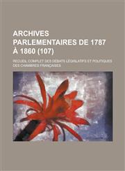 Archives Parlementaires de 1787 a 1860; Recueil Complet Des Debats Legislatifs Et Politiques Des Chambres Francaises (107 ),1154457362,9781154457360