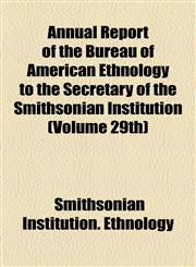 Annual Report of the Bureau of American Ethnology to the Secretary of the Smithsonian Institution (Volume 29th),1155018443,9781155018447