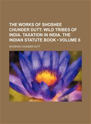 Wild Tribes of India. Taxation in India. the Indian Statute Book Volume 6,1154132455,9781154132458