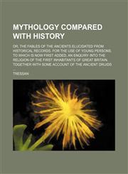 Mythology compared with history; or, The fables of the ancients elucidated from historical records. For the use of young persons. To which is now first added, an enquiry into the religion of the first inhabitants of Great Britain. Together with some accou,1150363738,9781150363733