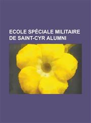Ecole Speciale Militaire de Saint-Cyr Alumni Adolphe Guillaumat, Adolphe Messimy, Aimable Pelissier, Akiyama Yoshifuru, Alfred-Amedee Dodds, Alphonse,1157716105,9781157716105