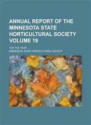 Annual Report of the Minnesota State Horticultural Society; For the Year ... Volume 19,1155075692,9781155075693