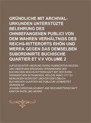 Gründliche mit Archival-Urkunden unterstüzte Belehrung des ohnbefangenen Publici von dem wahren Verhältniß des Reichs-Ritterorts Rhön und Werra gegen das demselben subordinirte Buchische Quartier et v.v; Aufgedeckter Ungrund Volume 2,1236811100,9781236811103