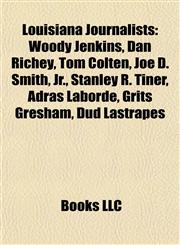 Louisiana Journalists Woody Jenkins, Dan Richey, Tom Colten, Joe D. Smith, Jr., Stanley R. Tiner, Adras Laborde, Grits Gresham, Dud Lastrapes,1155560868,9781155560861